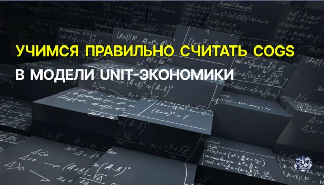 Учимся правильно считать COGS в модели unit-экономики