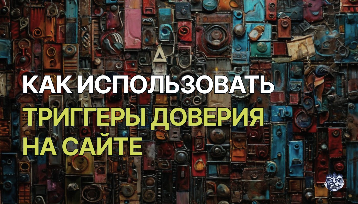 Как использовать триггеры доверия на сайте или лендинге с целью повышения конверсии и лояльности аудитории