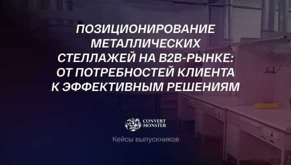 [Кейс выпускника курса Интернет-маркетолог] Позиционирование металлических стеллажей на B2B-рынке: от потребностей клиента к эффективным решениям