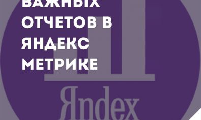 5 самых важных отчетов в Яндекс.Метрике